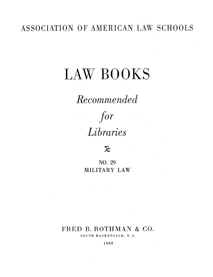 handle is hein.lcc/aalslbr0029 and id is 1 raw text is: ASSOCIATION

OF AMERICAN LAW SCHOOLS

LAW BOOKS
Recommended
for
Libraries
NO. 29

MILITARY LAW

FRED B. ROTHMAN & CO.
SOUTH HACKENSACK, N. J.

1968



