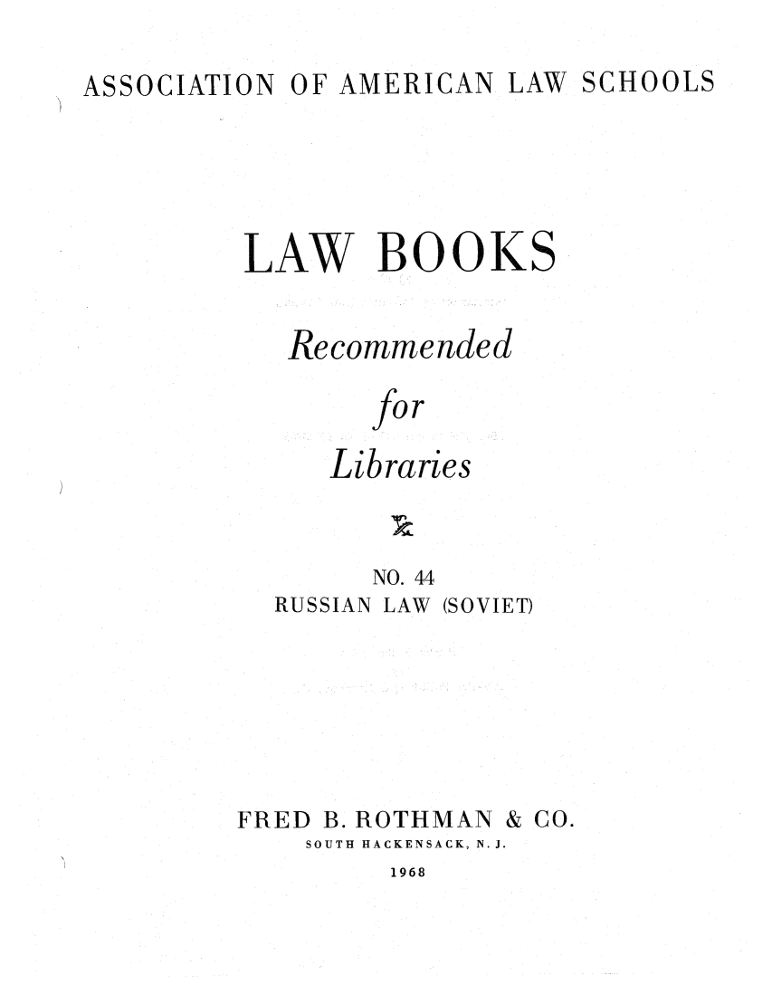 handle is hein.lcc/aalslbr0045 and id is 1 raw text is: ASSOCIATION

OF AMERICAN LAW

SCHOOLS

LAW BOOKS
Recommended
for
Libraries
NO. 44

RUSSIAN

LAW (SOVIET)

FRED B. ROTHMAN

& Co.

SOUTH HACKENSACK, N. J.

1968


