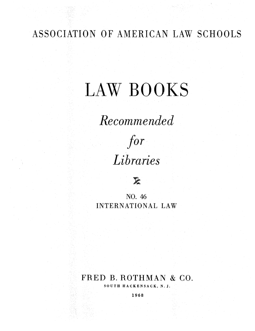 handle is hein.lcc/aalslbr0047 and id is 1 raw text is: ASSOCIATION

OF AMERICAN

LAW SCHOOLS

LAW BOOKS
Recommended
for
Libraries
NO. 46
INTERNATIONAL LAW

FRED B. ROTHMAN

SOUTH HACKENSACK, N. J.

1968

& Co.


