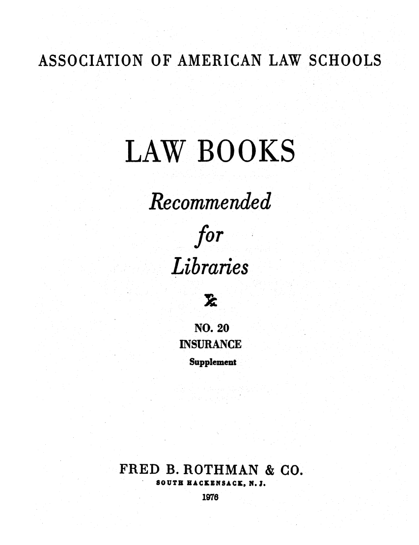 handle is hein.lcc/aalslbr0067 and id is 1 raw text is: ASSOCIATION

OF AMERICAN LAW SCHOOLS

LAW BOOKS
Recommended
for
Libraries

NO. 20
INSURANCE
Supplement
FRED B. ROTHMAN & CO.
SOUTH HACKINSACK, N.J.
1976


