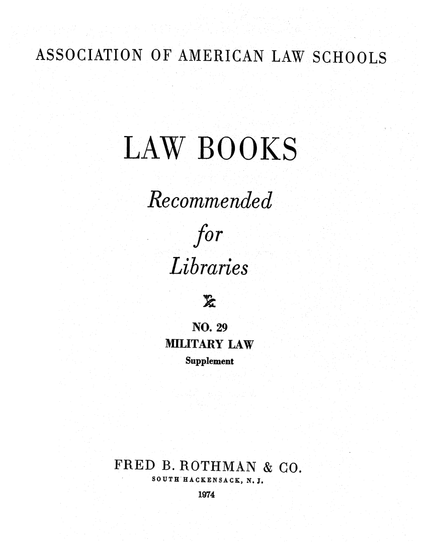 handle is hein.lcc/aalslbr0076 and id is 1 raw text is: ASSOCIATION

OF AMERICAN LAW SCHOOLS

LAW BOOKS
Recommended
for
Libraries

NO. 29
MILITARY LAW
Supplement
FRED B. ROTHMAN & CO.
SOUTH'HACKENSACK, N.J.
1974


