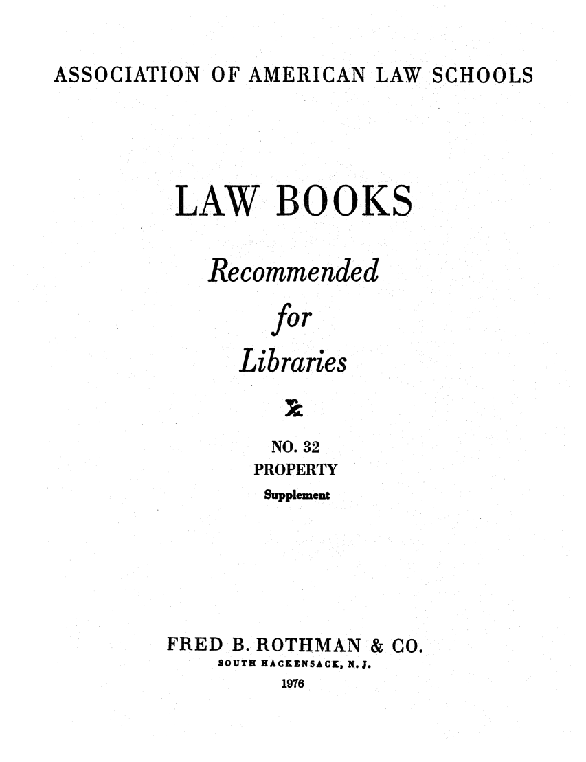 handle is hein.lcc/aalslbr0079 and id is 1 raw text is: ASSOCIATION

OF AMERICAN LAW SCHOOLS

LAW BOOKS
Recommended
for
Libraries

NO. 32
PROPERTY
Supplement
FRED B. ROTHMAN & CO.
SOUTH HACKENSACK, N.J.
1976


