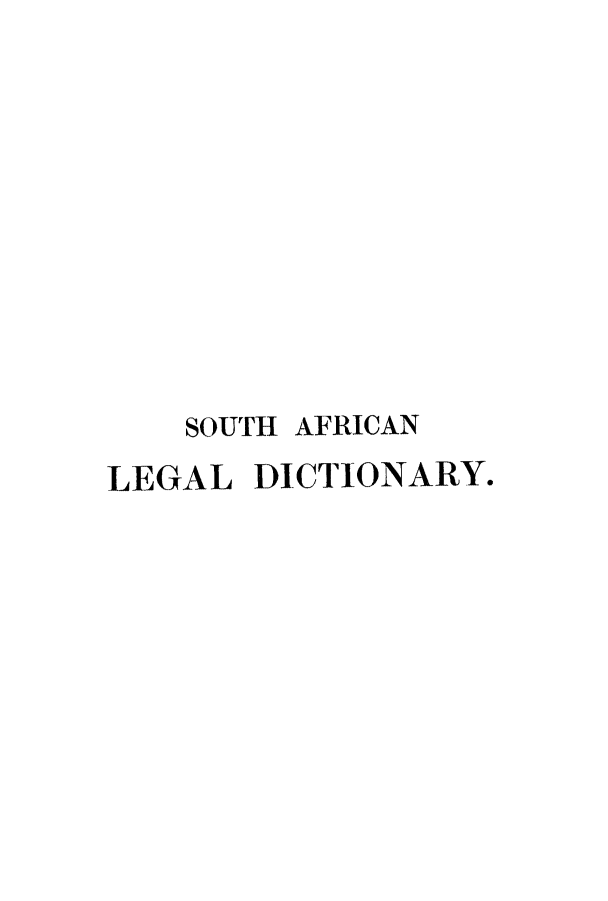 handle is hein.ldic/safrld0001 and id is 1 raw text is: SOUTH AFRICAN
LEGAL DICTIONARY.



