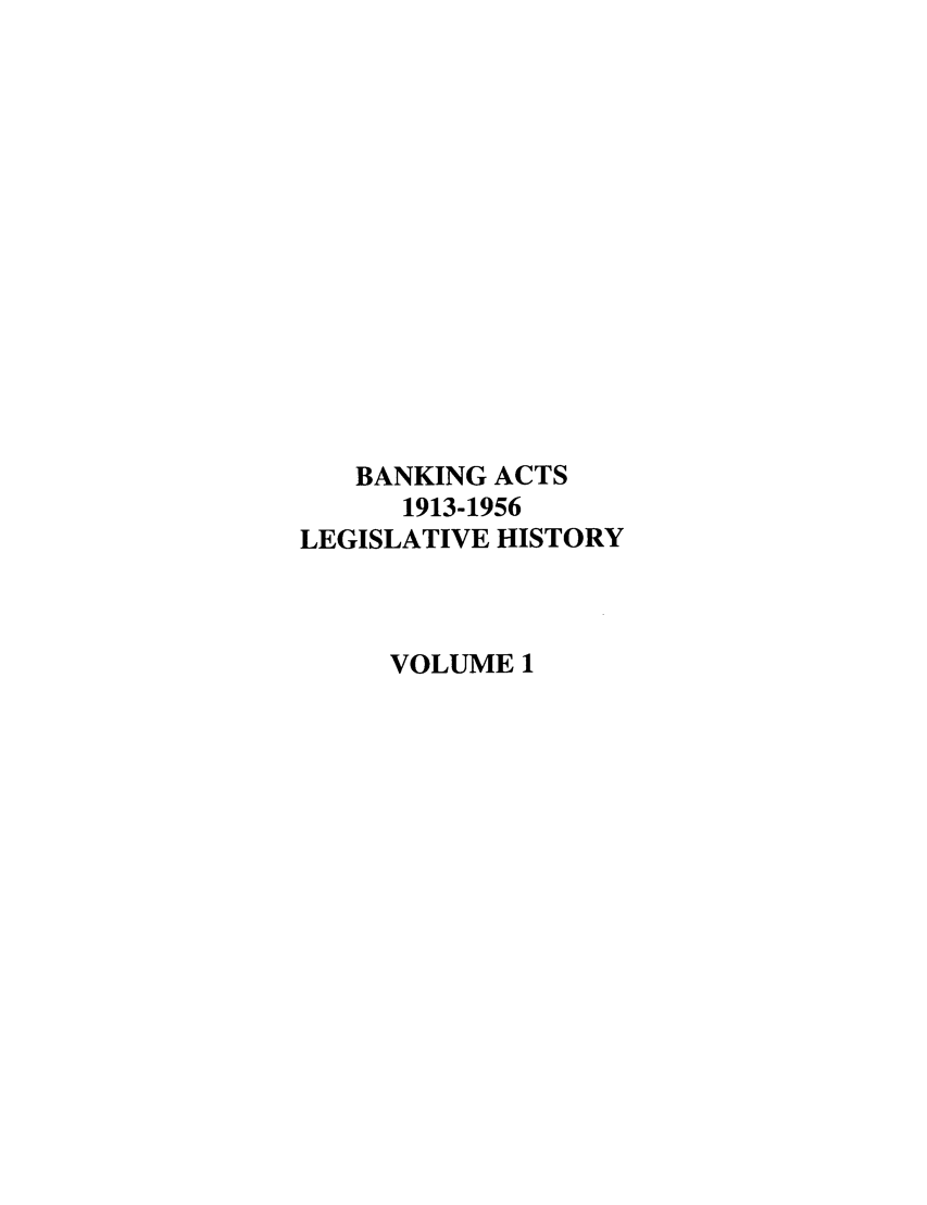 handle is hein.leghis/bankacts0001 and id is 1 raw text is: BANKING ACTS
1913-1956
LEGISLATIVE HISTORY
VOLUME 1


