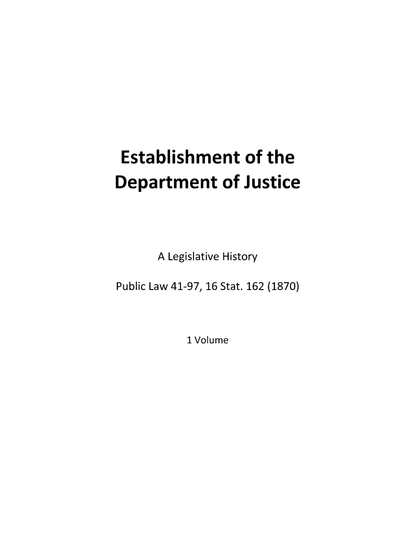 handle is hein.leghis/estodeju0001 and id is 1 raw text is: Establishment of the

Department of

Justice

A Legislative History
Public Law 41-97, 16 Stat. 162 (1870)

1 Volume


