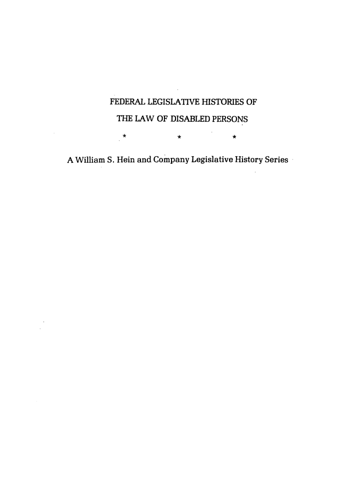 handle is hein.leghis/felamenh0036 and id is 1 raw text is: FEDERAL LEGISLATIVE HISTORIES OF
THE LAW OF DISABLED PERSONS
A William S. Hein and Company Legislative History Series


