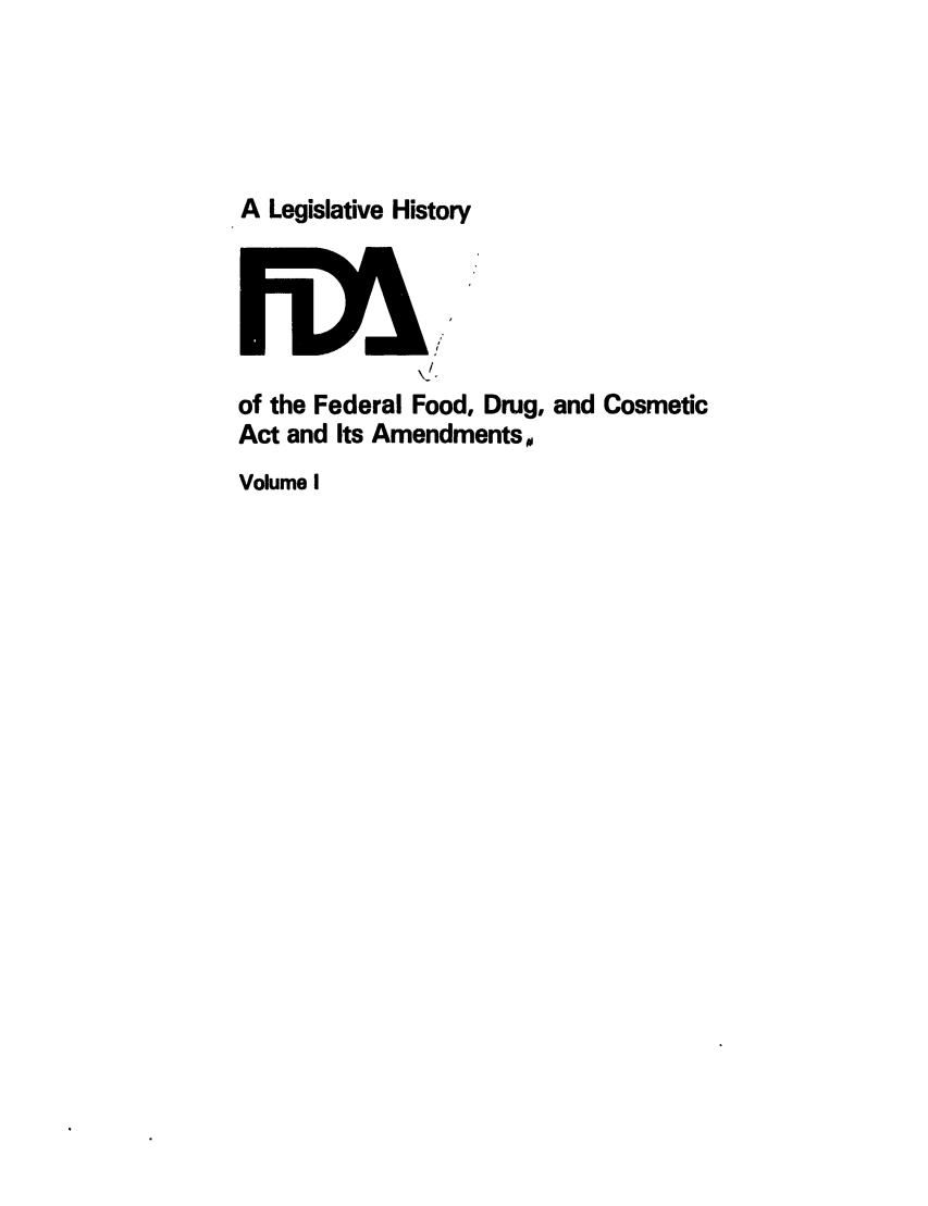 handle is hein.leghis/foodrug0001 and id is 1 raw text is: A Legislative History
/
of the Federal Food, Drug, and Cosmetic
Act and Its Amendments,
Volume I


