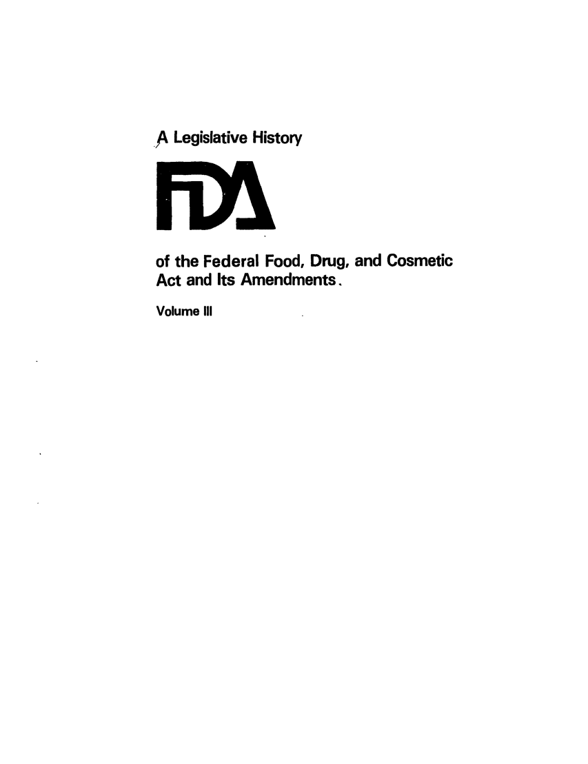 handle is hein.leghis/foodrug0003 and id is 1 raw text is: ,,A Legislative History

of the Federal Food, Drug, and Cosmetic
Act and Its Amendments.
Volume III


