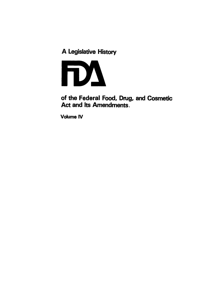 handle is hein.leghis/foodrug0004 and id is 1 raw text is: A Legislative History

of the Federal Food, Drug, and Cosmetic
Act and Its Amendments,
Volume IV


