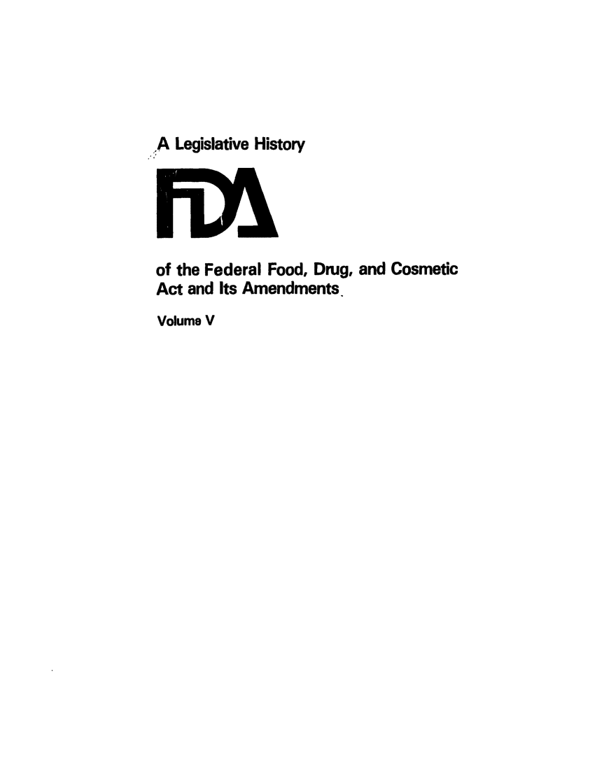 handle is hein.leghis/foodrug0005 and id is 1 raw text is: ,A Legislative History

of the Federal Food, Drug, and Cosmetic
Act and Its Amendments.
Volume V



