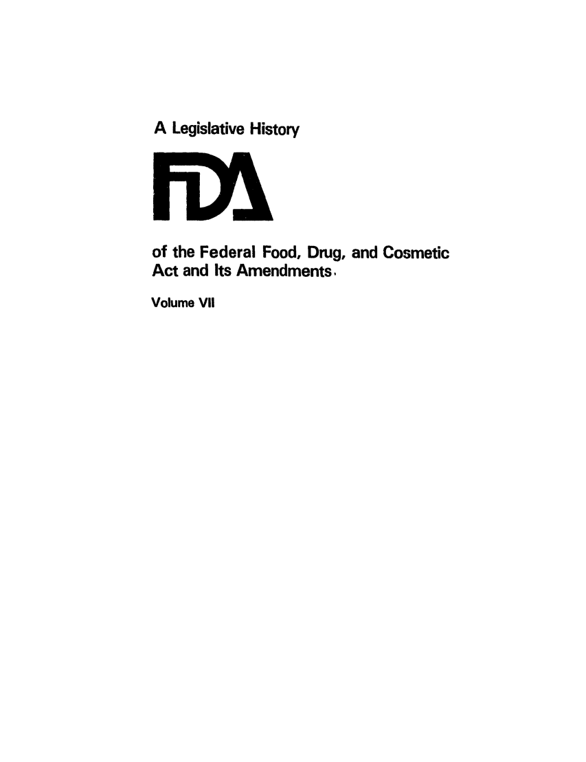 handle is hein.leghis/foodrug0007 and id is 1 raw text is: A Legislative History

of the Federal Food, Drug, and Cosmetic
Act and Its Amendments.
Volume VII


