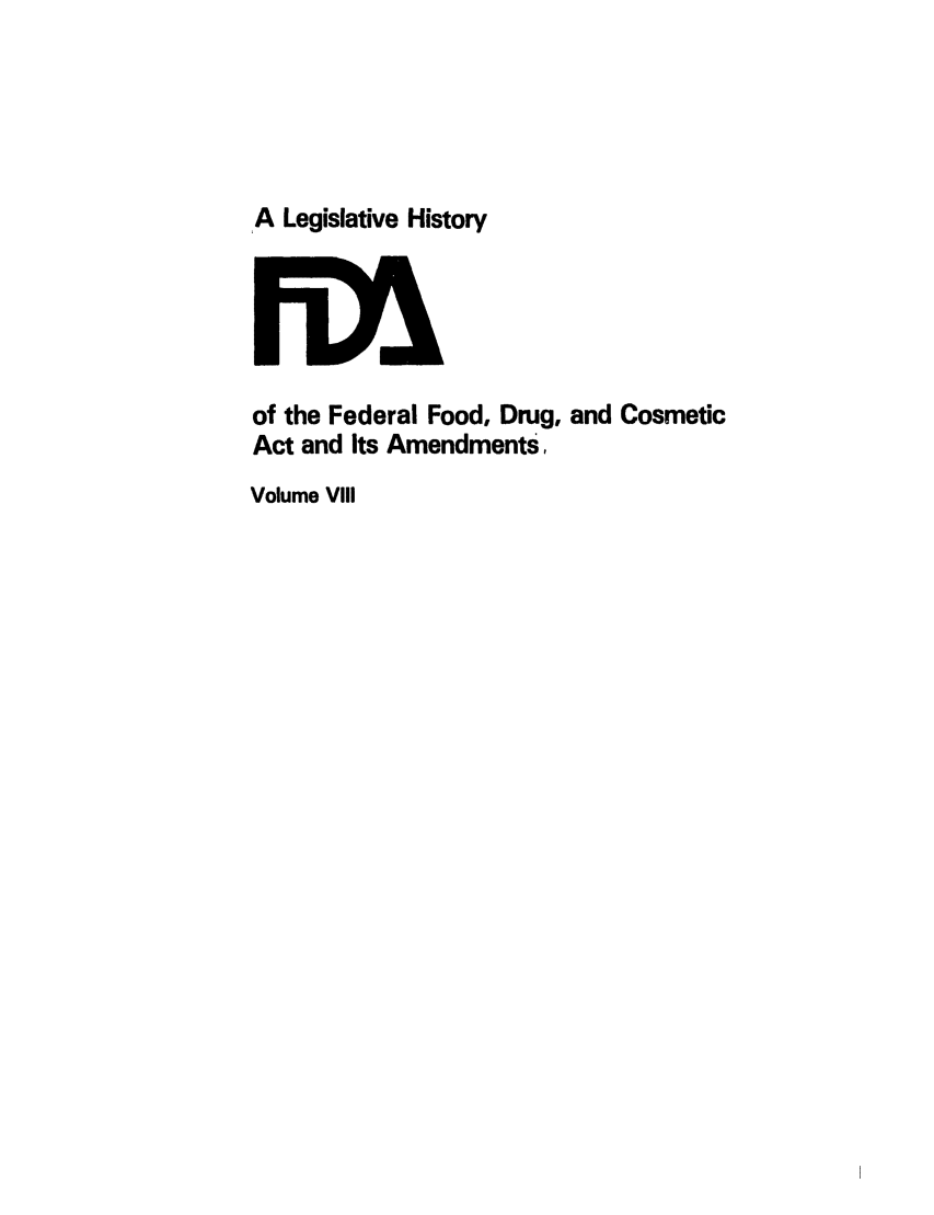 handle is hein.leghis/foodrug0008 and id is 1 raw text is: A Legislative History

of the Federal Food, Drug, and Cosmetic
Act and Its Amendments,
Volume VIIi


