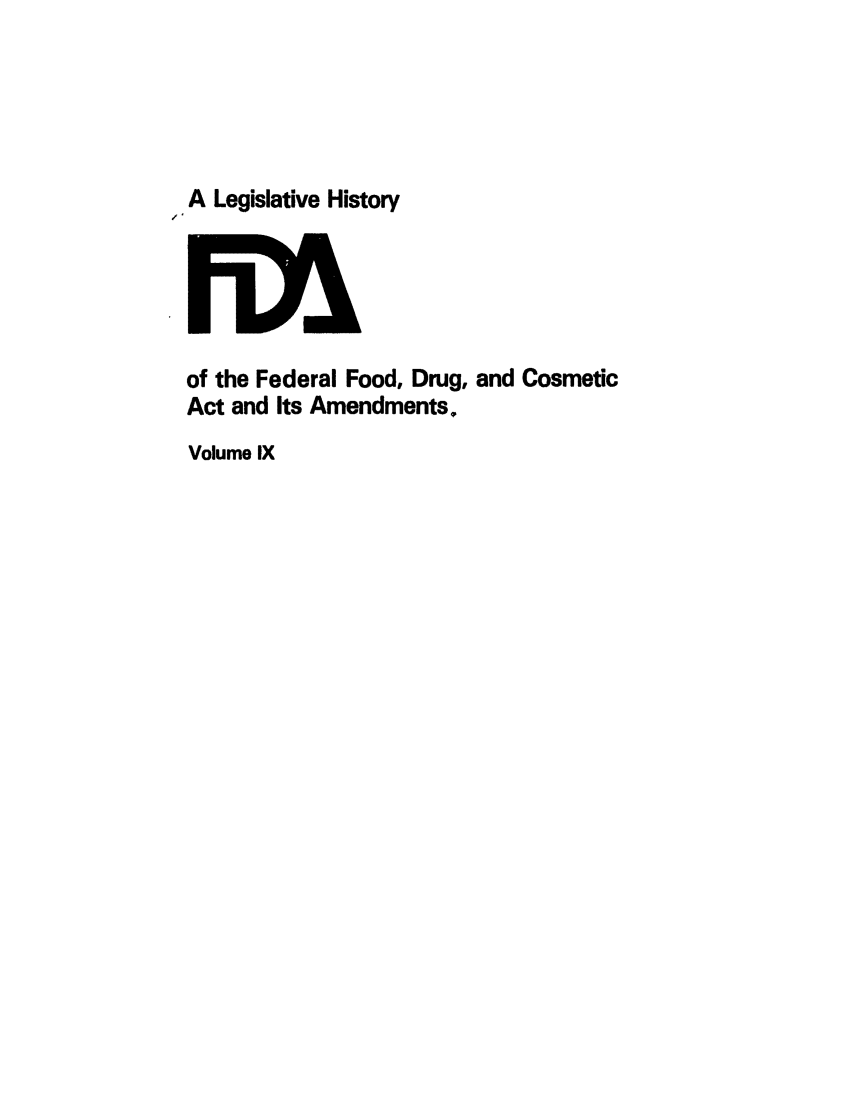 handle is hein.leghis/foodrug0009 and id is 1 raw text is: A Legislative History

of the Federal Food, Drug, and Cosmetic
Act and Its Amendments.
Volume IX


