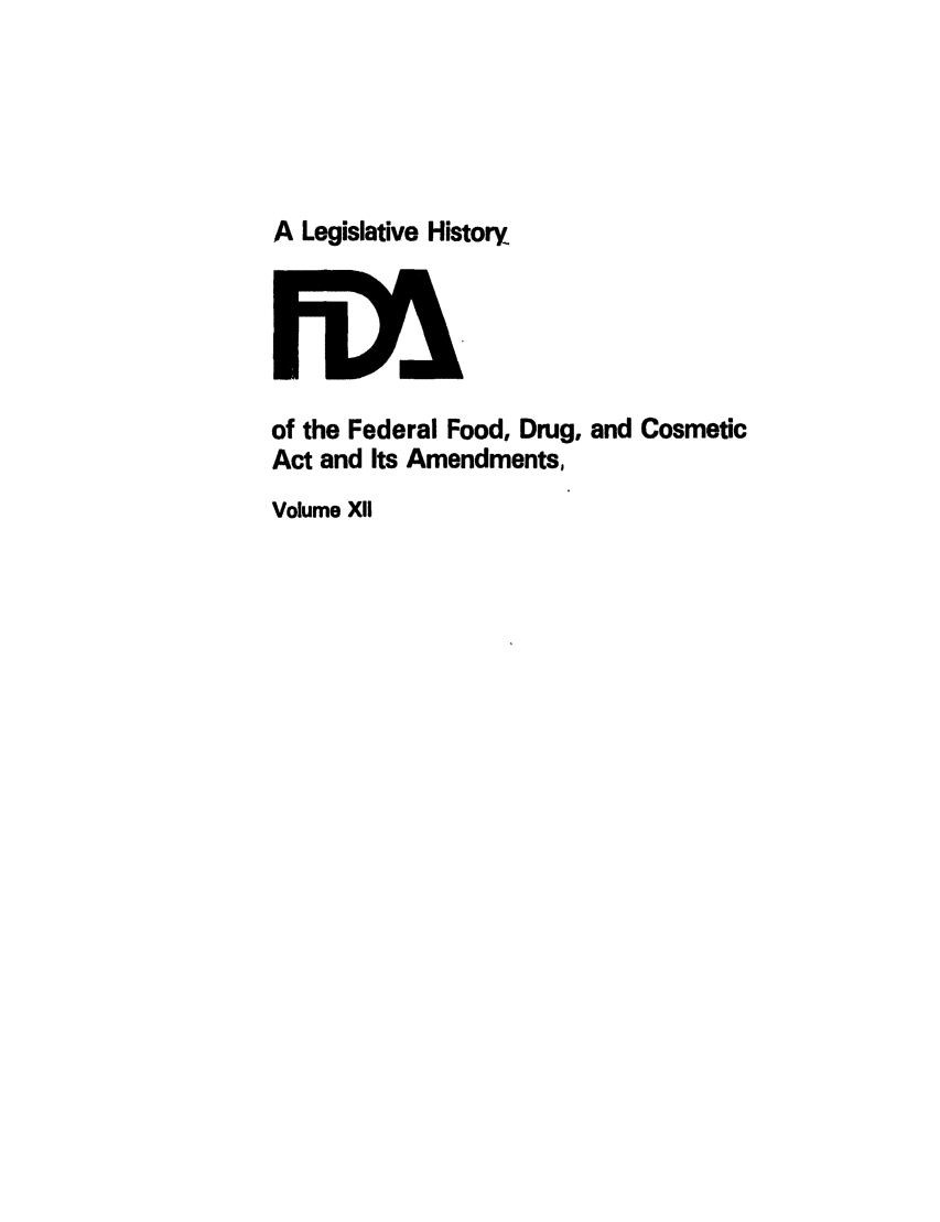 handle is hein.leghis/foodrug0012 and id is 1 raw text is: A Legislative History

of the Federal Food, Drug, and Cosmetic
Act and Its Amendments,
Volume XUI


