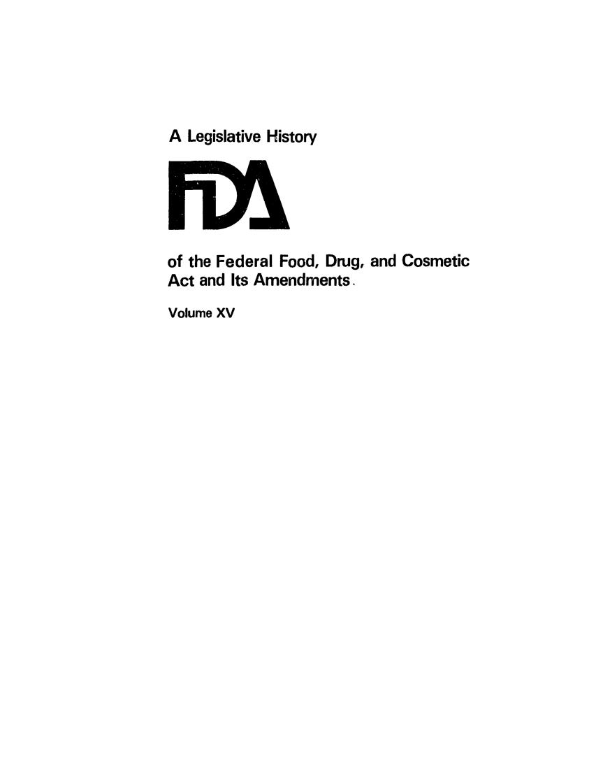 handle is hein.leghis/foodrug0015 and id is 1 raw text is: A Legislative History

of the Federal Food, Drug, and Cosmetic
Act and Its Amendments.
Volume XV


