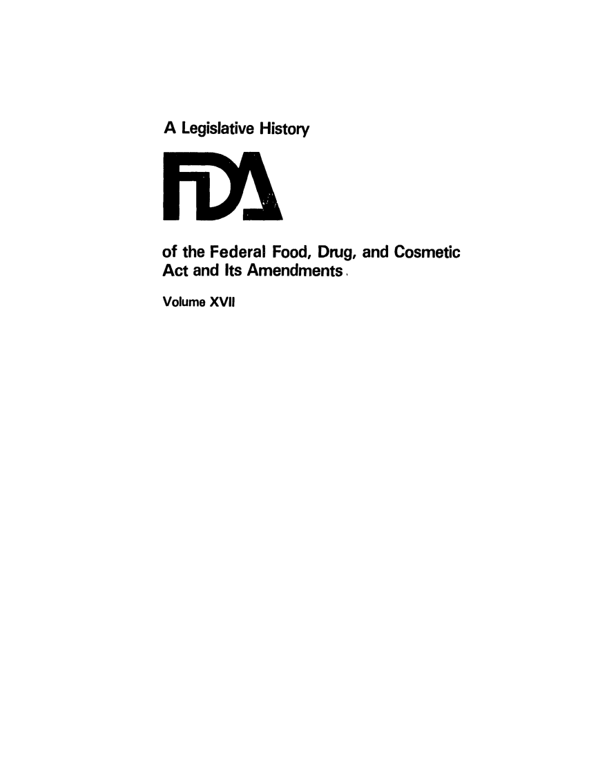 handle is hein.leghis/foodrug0017 and id is 1 raw text is: A Legislative History

of the Federal Food, Drug, and Cosmetic
Act and Its Amendments,
Volume XVII


