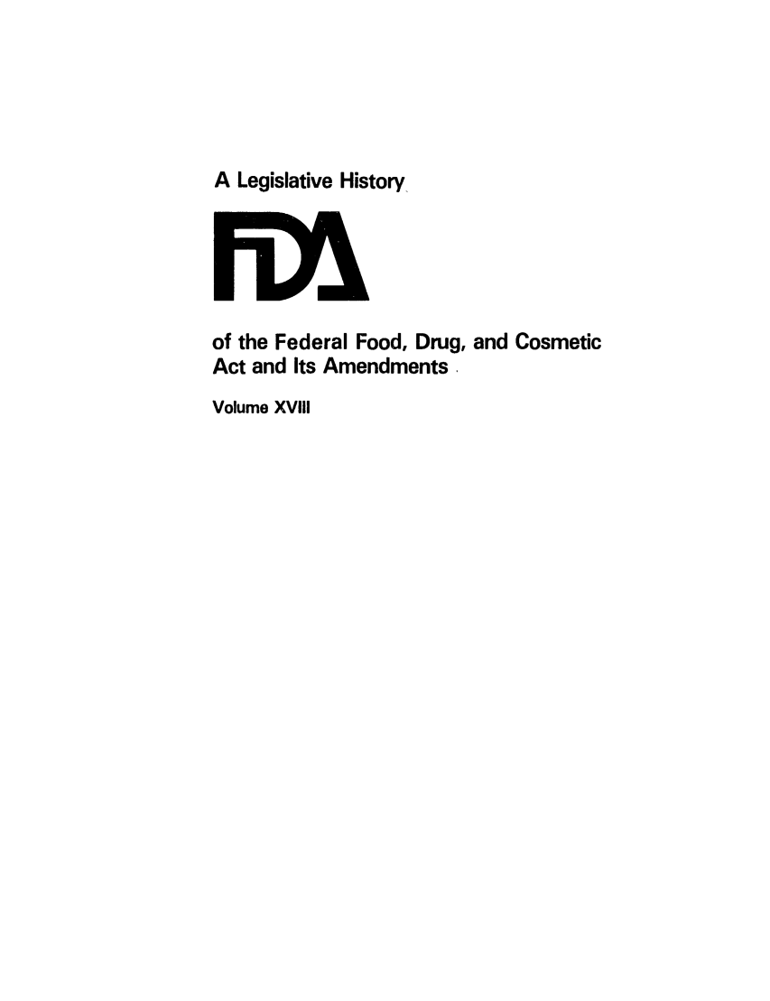 handle is hein.leghis/foodrug0018 and id is 1 raw text is: A Legislative History_

of the Federal Food, Drug, and Cosmetic
Act and Its Amendments
Volume XVIII


