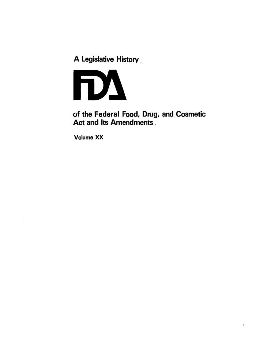 handle is hein.leghis/foodrug0020 and id is 1 raw text is: A Legislative History

of the Federal Food, Drug, and Cosmetic
Act and Its Amendments.
Volume XX


