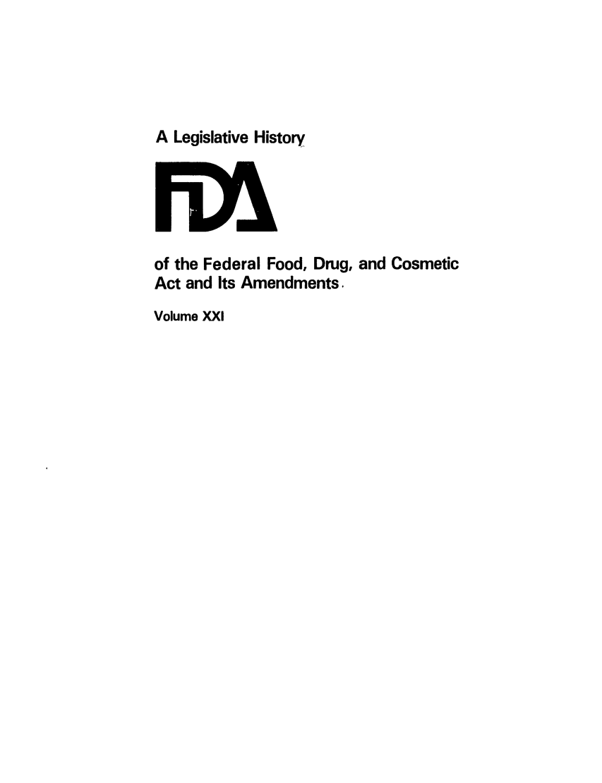 handle is hein.leghis/foodrug0021 and id is 1 raw text is: A Legislative History

of the Federal Food, Drug, and Cosmetic
Act and Its Amendments.
Volume XXI


