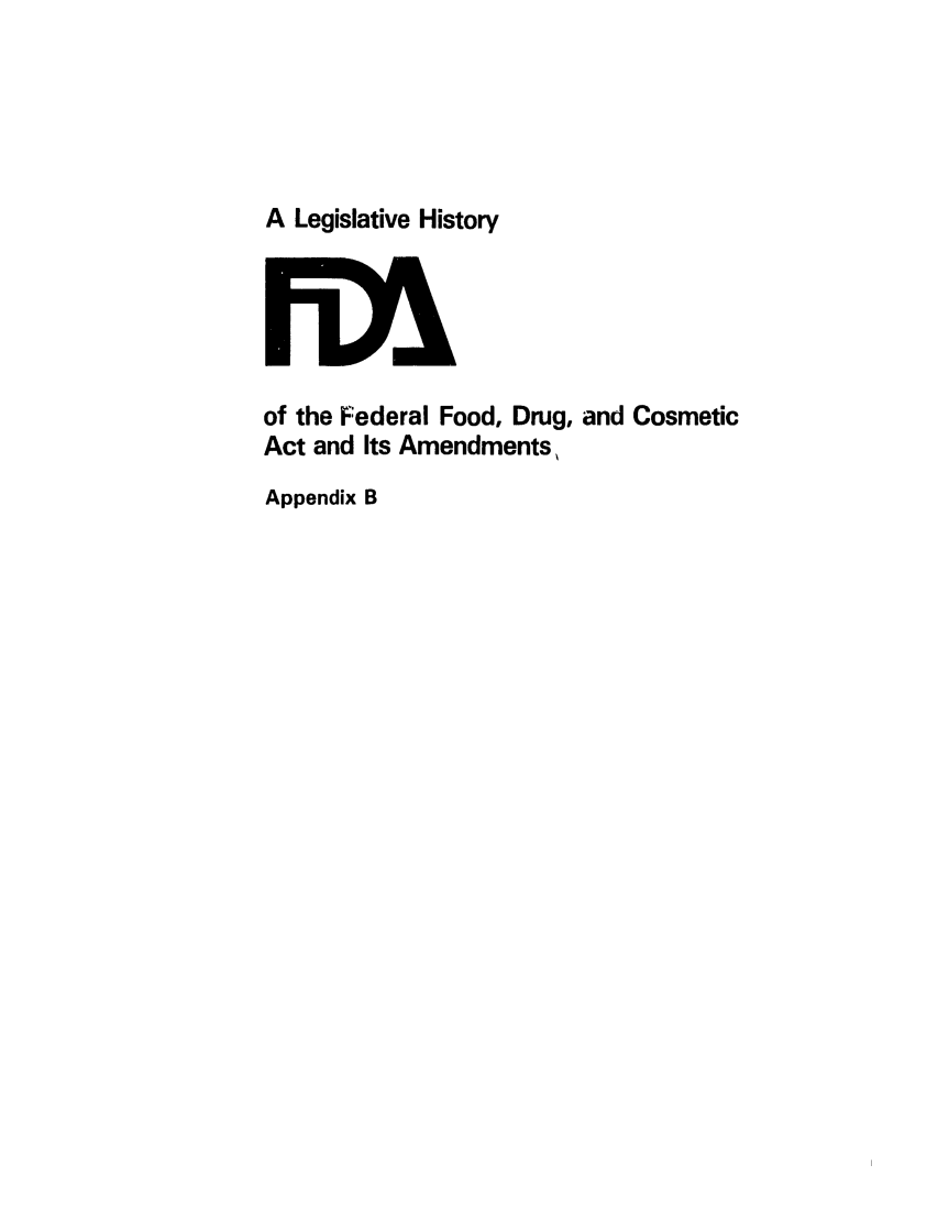 handle is hein.leghis/foodrug0026 and id is 1 raw text is: A Legislative History

of the Federal Food, Drug, and Cosmetic
Act and Its Amendments,
Appendix B



