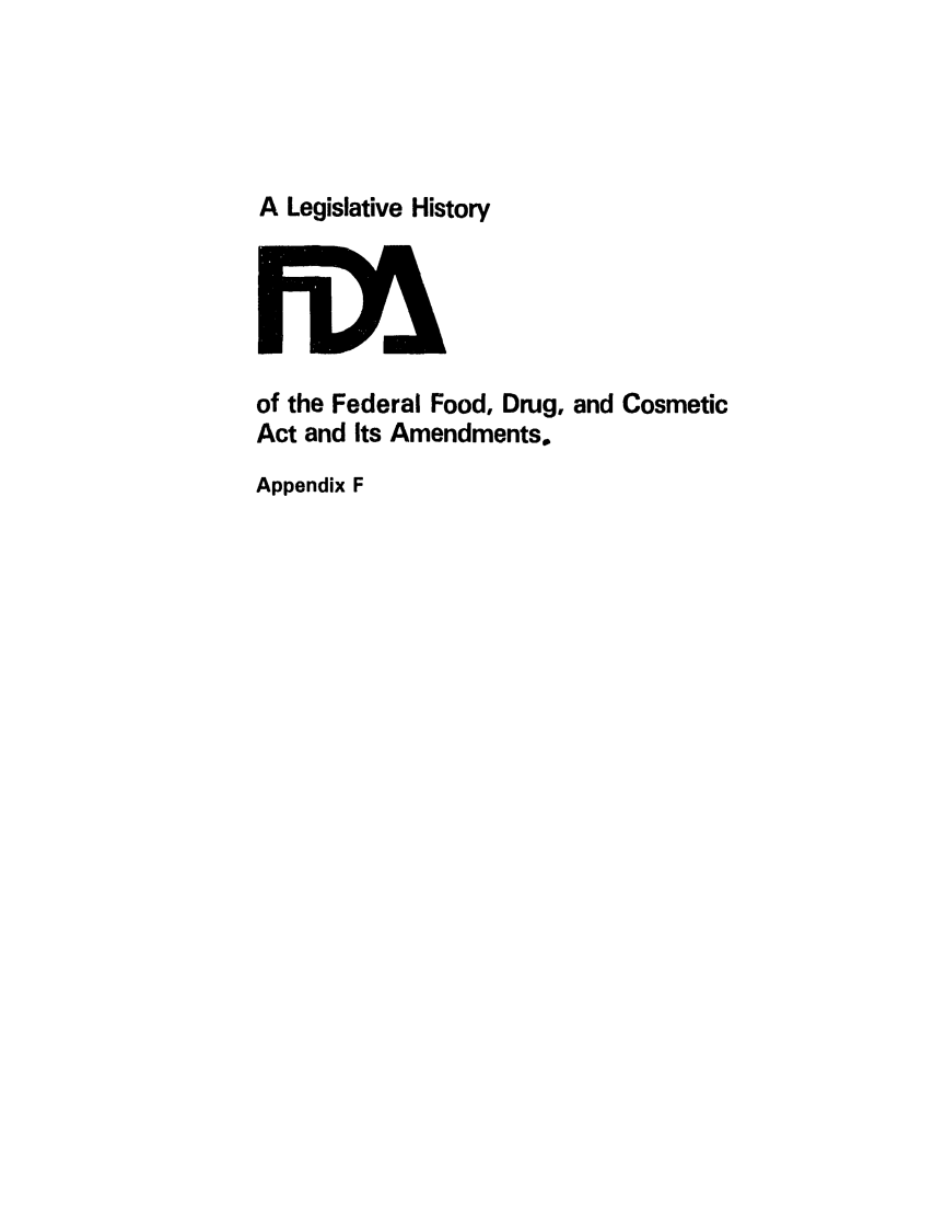 handle is hein.leghis/foodrug0030 and id is 1 raw text is: A Legislative History

of the Federal Food, Drug, and Cosmetic
Act and Its Amendments.
Appendix F


