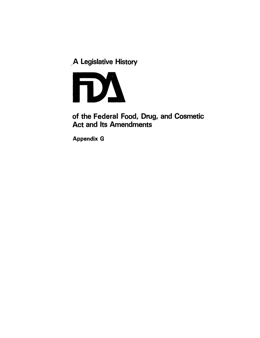 handle is hein.leghis/foodrug0031 and id is 1 raw text is: 'A Legislative History

of the Federal Food, Drug, and Cosmetic
Act and Its Amendments
Appendix G


