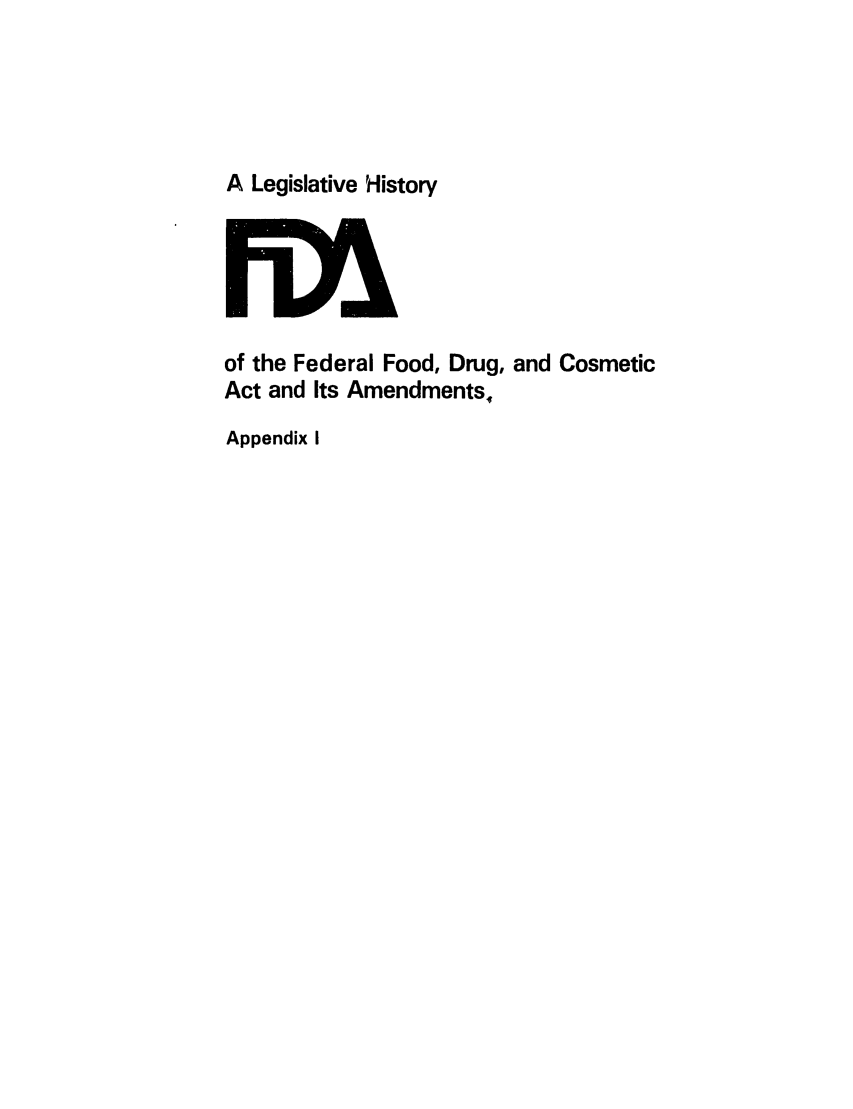 handle is hein.leghis/foodrug0033 and id is 1 raw text is: A Legislative History

of the Federal Food, Drug, and Cosmetic
Act and Its Amendments,
Appendix I


