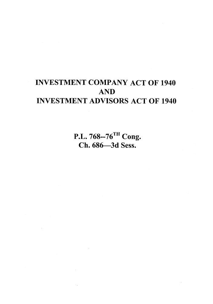handle is hein.leghis/invcoact0001 and id is 1 raw text is: INVESTMENT COMPANY ACT OF 1940
AND
INVESTMENT ADVISORS ACT OF 1940
P.L. 768--76TH Cong.
Ch. 686-3d Sess.


