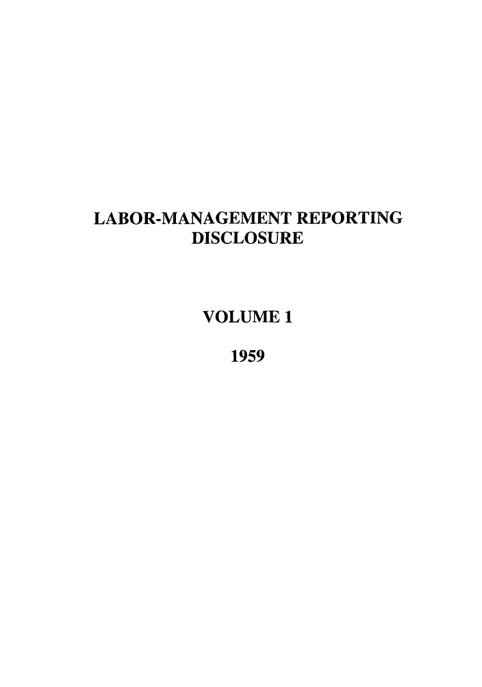 handle is hein.leghis/labmanrepd0001 and id is 1 raw text is: LABOR-MANAGEMENT REPORTING
DISCLOSURE
VOLUME 1
1959


