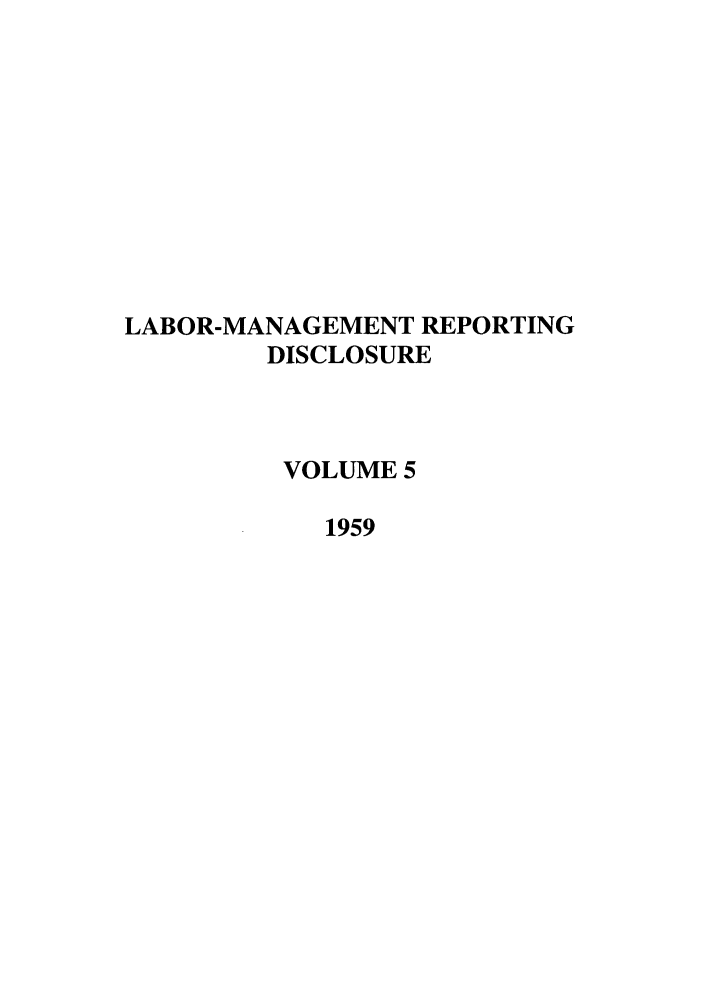 handle is hein.leghis/labmanrepd0005 and id is 1 raw text is: LABOR-MANAGEMENT REPORTING
DISCLOSURE
VOLUME 5
1959


