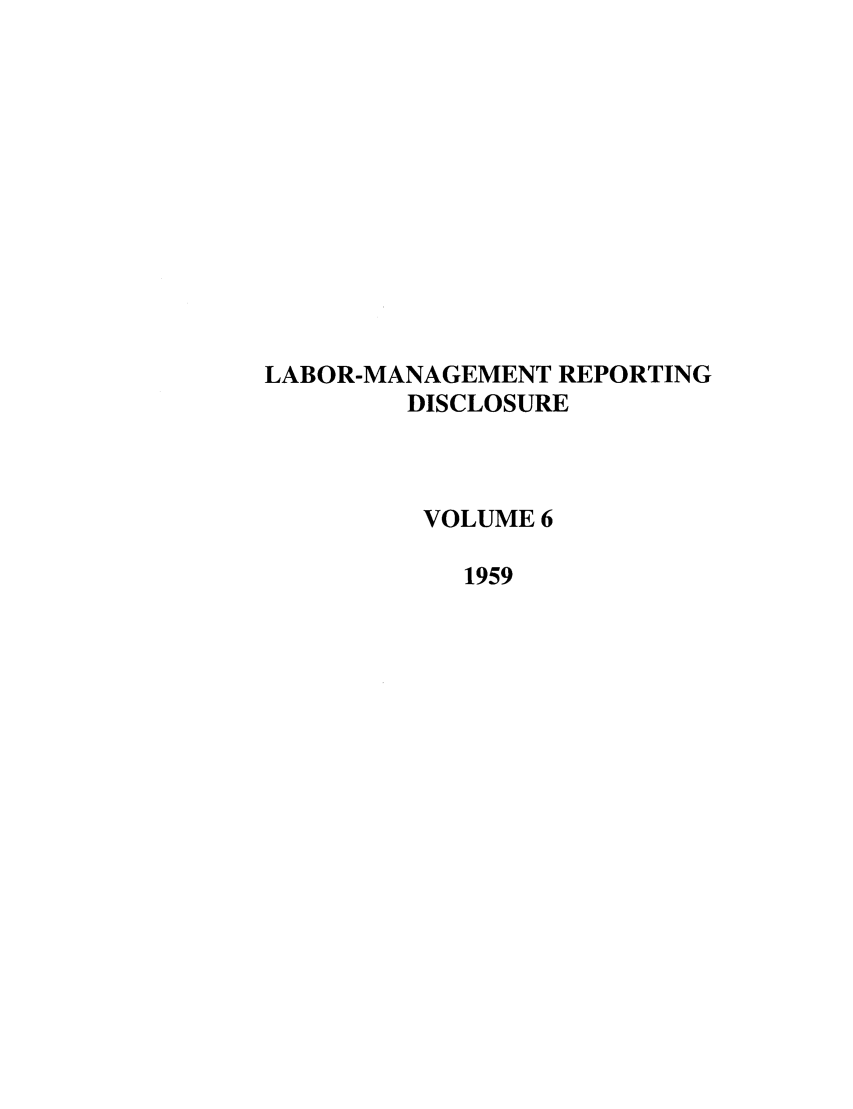 handle is hein.leghis/labmanrepd0006 and id is 1 raw text is: LABOR-MANAGEMENT REPORTING
DISCLOSURE
VOLUME 6
1959


