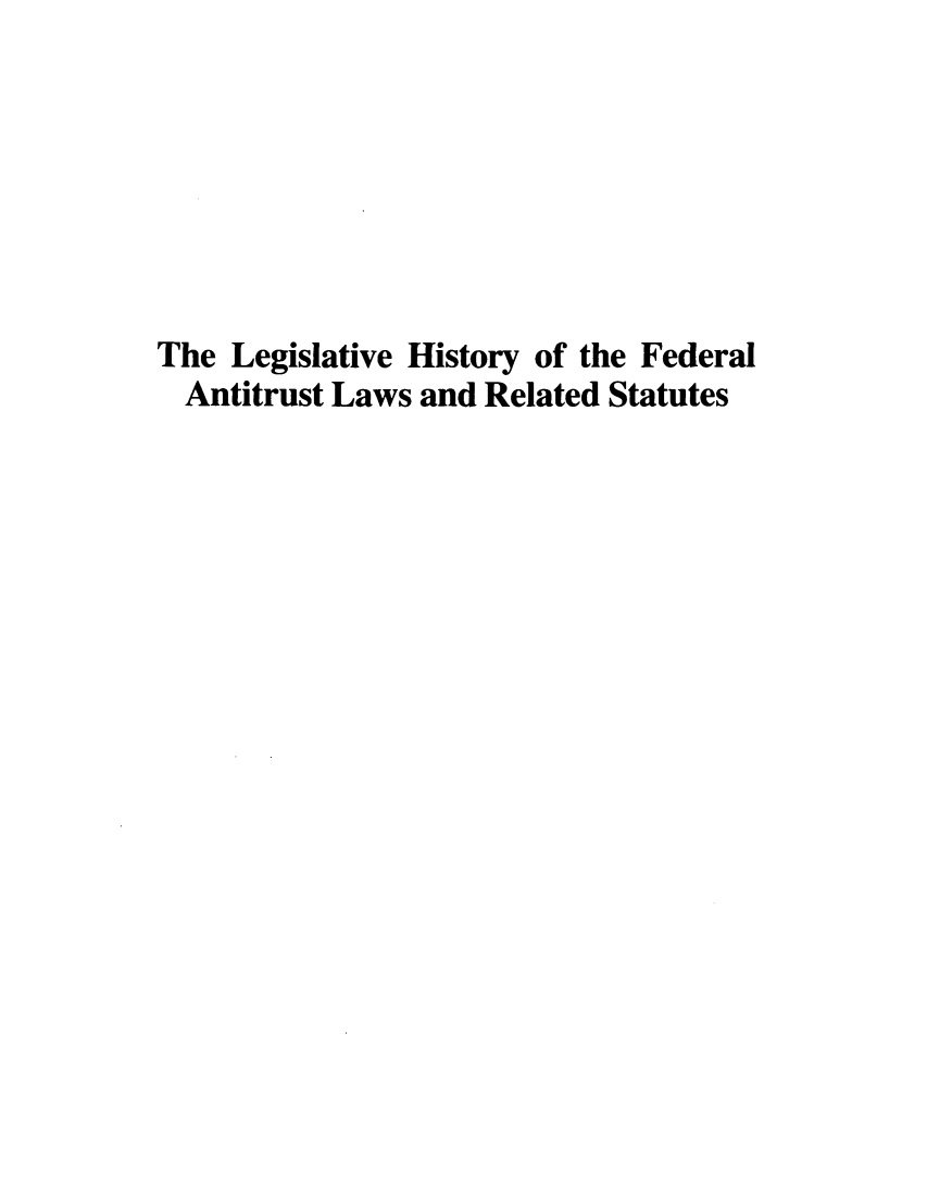 handle is hein.leghis/lhfalres0001 and id is 1 raw text is: ï»¿The Legislative History of the Federal
Antitrust Laws and Related Statutes


