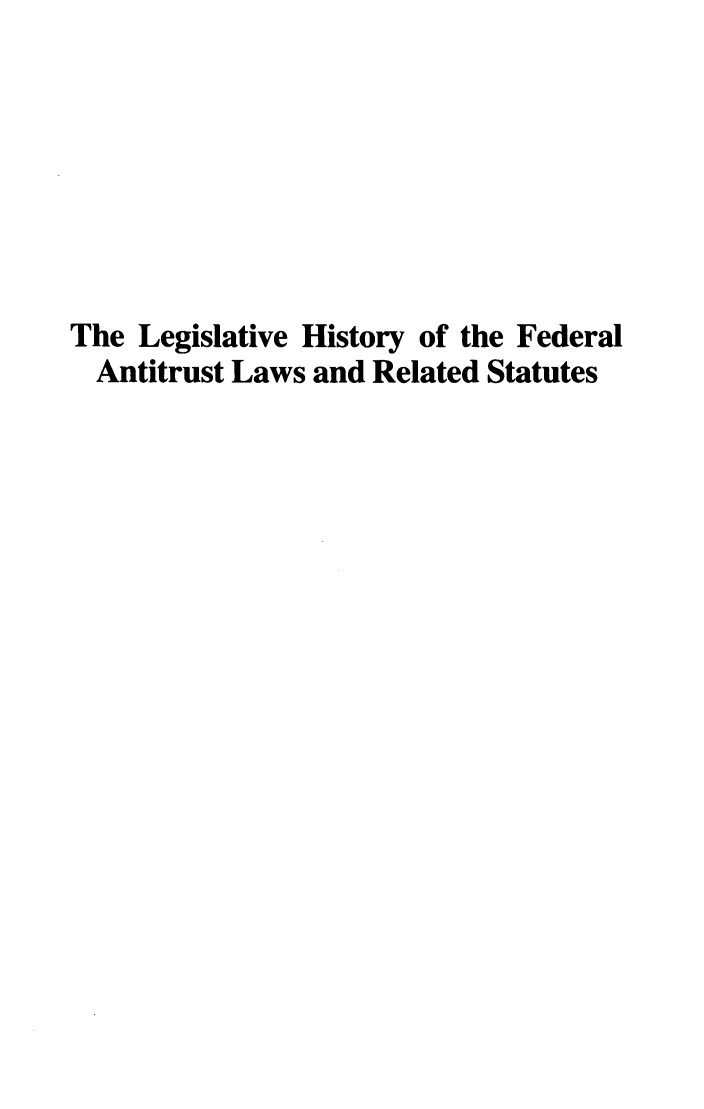 handle is hein.leghis/lhfalres0002 and id is 1 raw text is: The Legislative History of the Federal
Antitrust Laws and Related Statutes


