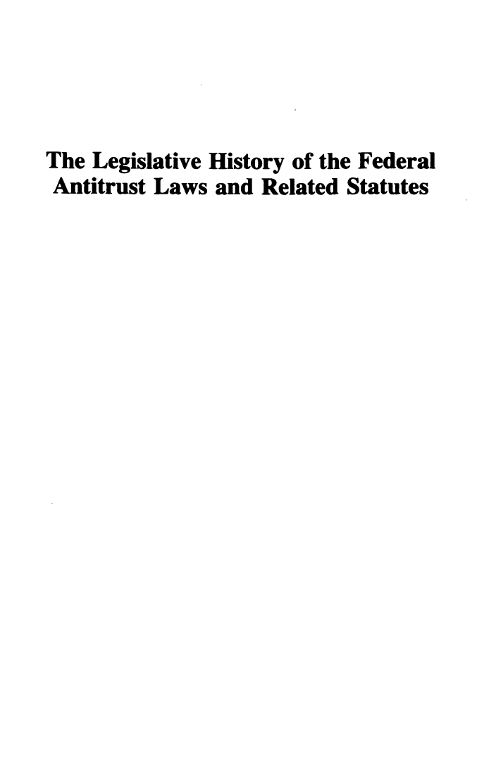 handle is hein.leghis/lhfalres0005 and id is 1 raw text is: The Legislative History of the Federal
Antitrust Laws and Related Statutes


