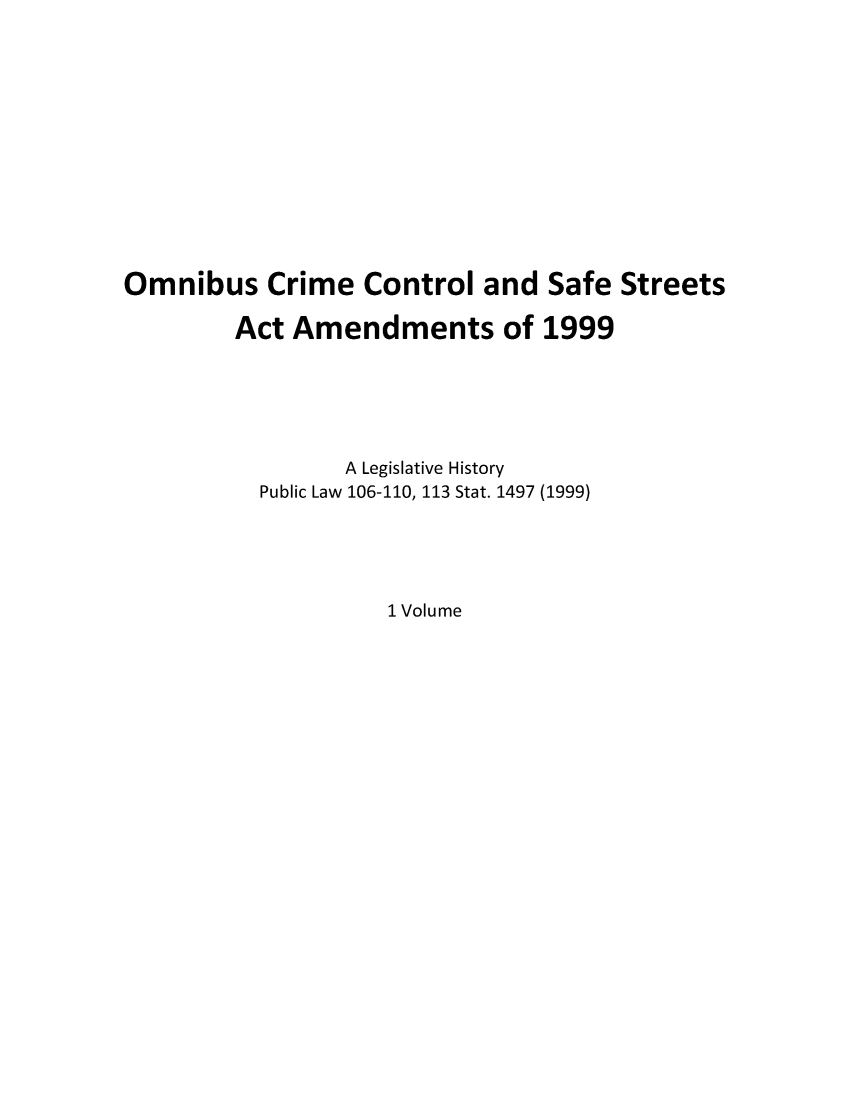handle is hein.leghis/occsafst0001 and id is 1 raw text is: Omnibus Crime Control and Safe Streets
Act Amendments of 1999
A Legislative History
Public Law 106-110, 113 Stat. 1497 (1999)

1 Volume


