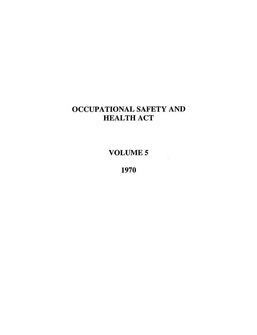 handle is hein.leghis/occsha0005 and id is 1 raw text is: OCCUPATIONAL SAFETY AND
HEALTH ACT
VOLUME 5
1970


