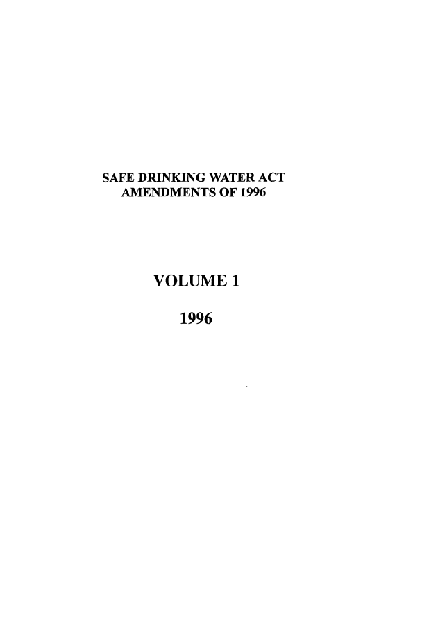 handle is hein.leghis/safdw0001 and id is 1 raw text is: SAFE DRINKING WATER ACT
AMENDMENTS OF 1996
VOLUME 1
1996


