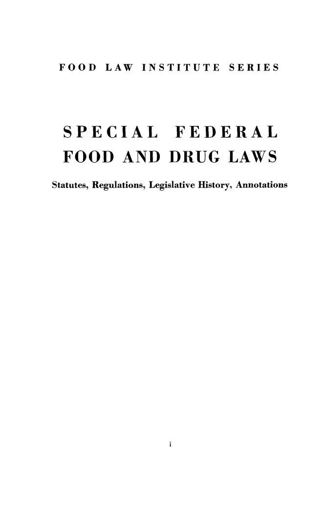 handle is hein.leghis/spfedfod0001 and id is 1 raw text is: FOOD LAW  INSTITUTE SERIES

SPECIAL FEDERAL
FOOD AND DRUG LAWS
Statutes, Regulations, Legislative History, Annotations


