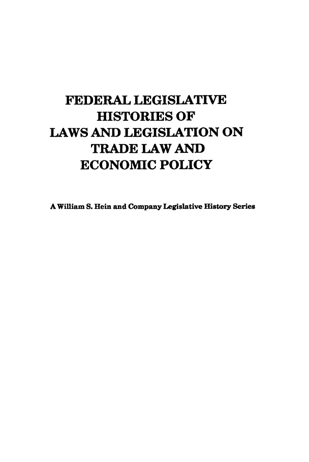 handle is hein.leghis/uscfta0002 and id is 1 raw text is: FEDERAL LEGISLATIVE
HISTORIES OF
LAWS AND LEGISLATION ON
TRADE LAW AND
ECONOMIC POLICY
A William S. Hein and Company Legislative History Series


