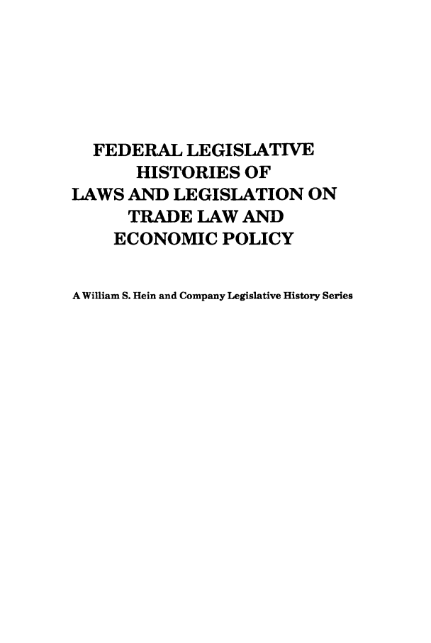 handle is hein.leghis/uscfta0003 and id is 1 raw text is: FEDERAL LEGISLATIVE
HISTORIES OF
LAWS AND LEGISLATION ON
TRADE LAW AND
ECONOMIC POLICY
A William S. Hein and Company Legislative History Series


