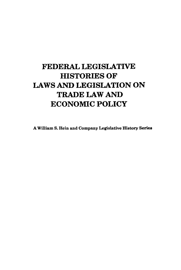 handle is hein.leghis/uscfta0005 and id is 1 raw text is: FEDERAL LEGISLATIVE
HISTORIES OF
LAWS AND LEGISLATION ON
TRADE LAW AND
ECONOMIC POLICY
A William S. Hein and Company Legislative History Series


