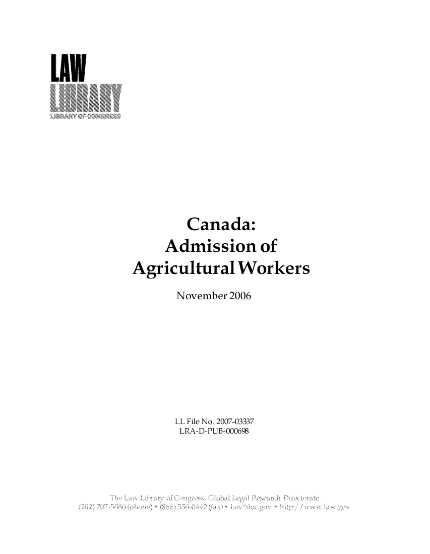 handle is hein.llcr/locafdi0001 and id is 1 raw text is: Canada:
Admission of
Agricultural Workers
November 2006
LL File No. 2007-03337
LRA-D-PUB-000698
Th  L w  ibar  f  onresGba  Lga  Rserh  irctraV


