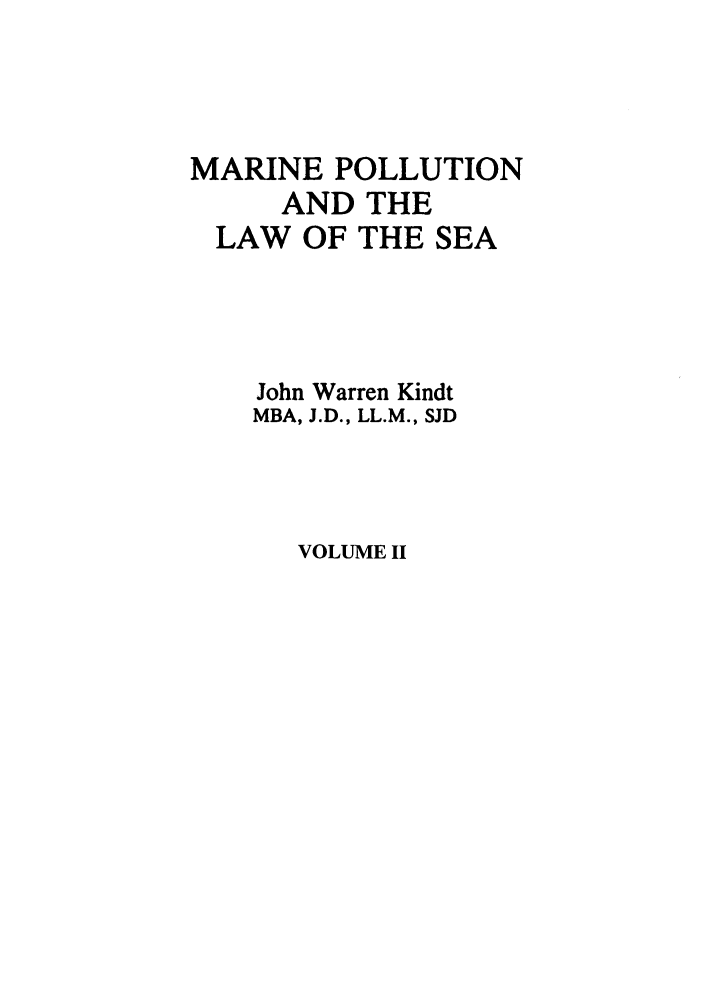 handle is hein.marine/mpls0002 and id is 1 raw text is: MARINE POLLUTION
AND THE
LAW OF THE SEA
John Warren Kindt
MBA, J.D., LL.M., SJD

VOLUME II


