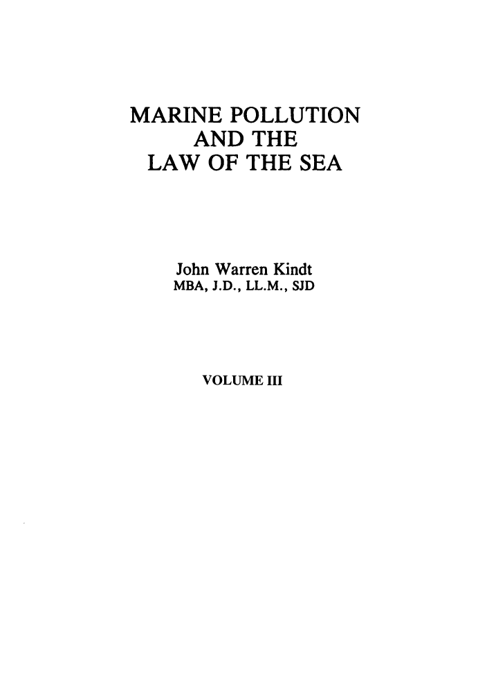 handle is hein.marine/mpls0003 and id is 1 raw text is: MARINE POLLUTION
AND THE
LAW OF THE SEA
John Warren Kindt
MBA, J.D., LL.M., SJD

VOLUME III


