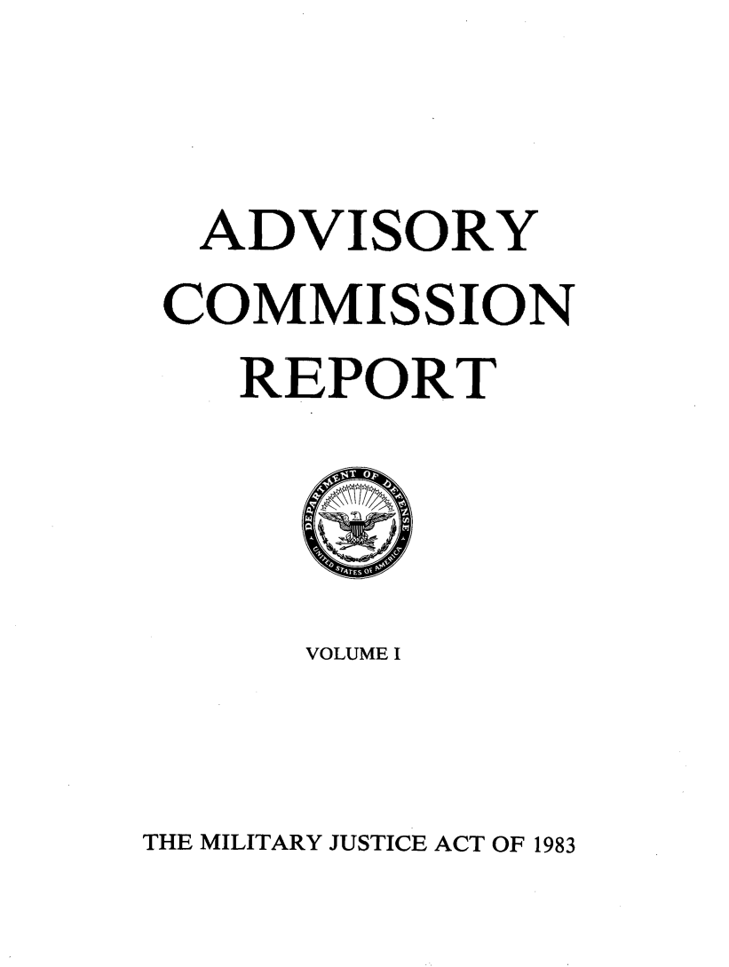 handle is hein.milandgov/advcmrpf0001 and id is 1 raw text is: ADVISORY
COMMISSION
REPORT
VOLUME I

THE MILITARY JUSTICE ACT OF 1983


