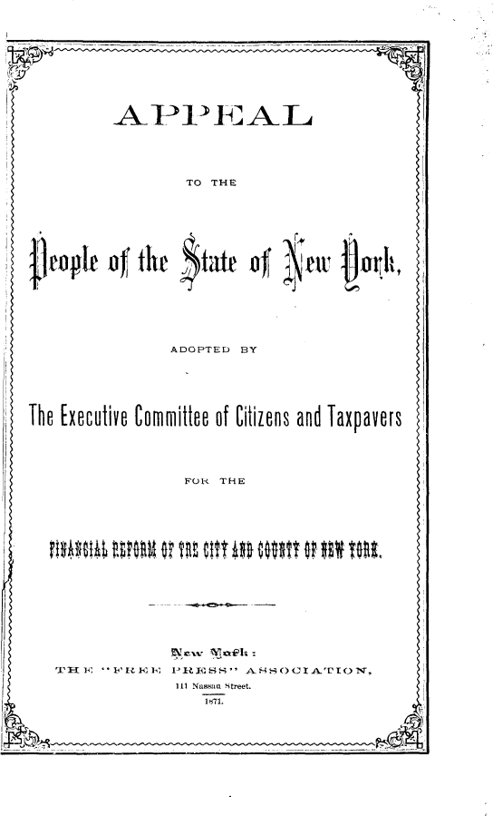 handle is hein.newyork/alplstnwy0001 and id is 1 raw text is: 










         APPEIAL







                 TO THE








   opup of th   $tat   oja         jear It








               ADOPTED BY






The Executive Committee of Citizens and Taxpavers





                FOH THE





















                Ill Nassau  Street.
                   1871.


