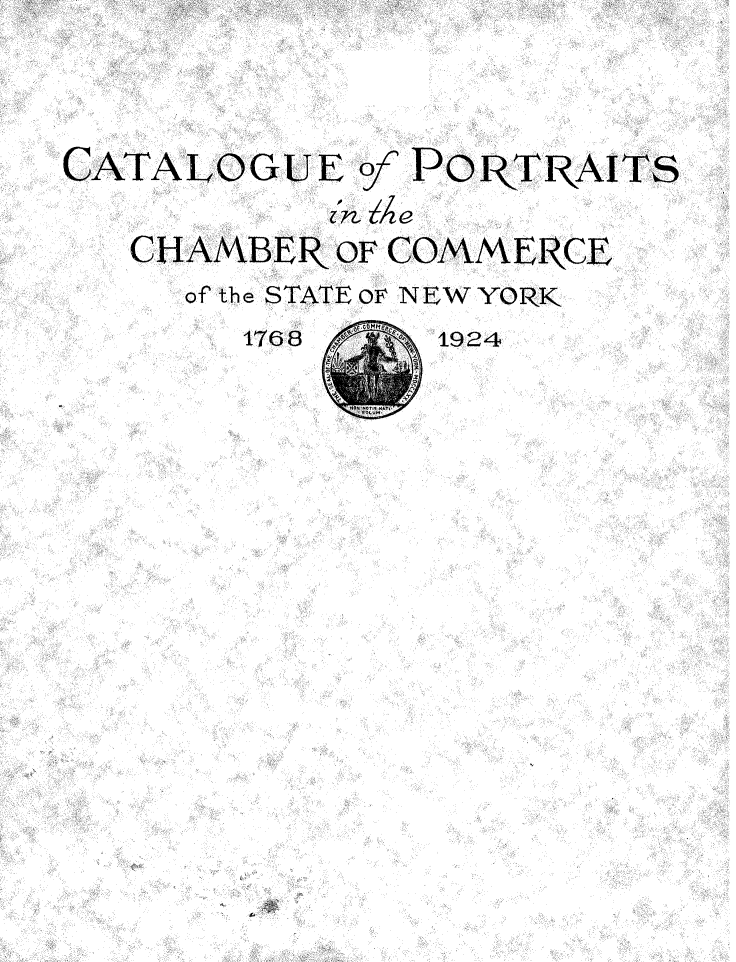 handle is hein.newyork/ceopsitecr0001 and id is 1 raw text is: 



CATALOGUE   of POR- TRAITS

   CHAMBER OF COMMENCE
     of the STATE OF NEW YORK
        1768    1924


