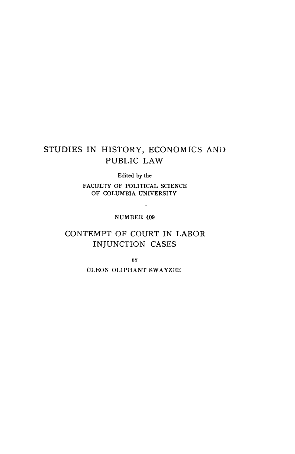 handle is hein.newyork/conurtinc0001 and id is 1 raw text is: STUDIES IN HISTORY, ECONOMICS AND
PUBLIC LAW
Edited by the
FACULTY OF POLITICAL SCIENCE
OF COLUMBIA UNIVERSITY
NUMBER 409
CONTEMPT OF COURT IN LABOR
INJUNCTION CASES
BY
CLEON OLIPHANT SWAYZEE


