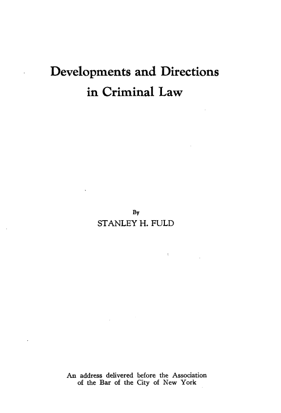 handle is hein.newyork/dvmdrncllw0001 and id is 1 raw text is: 






Developments and Directions

        in Criminal Law













                  By
          STANLEY H. FULD

















    An address delivered before the Association
      of the Bar of the City of New York


