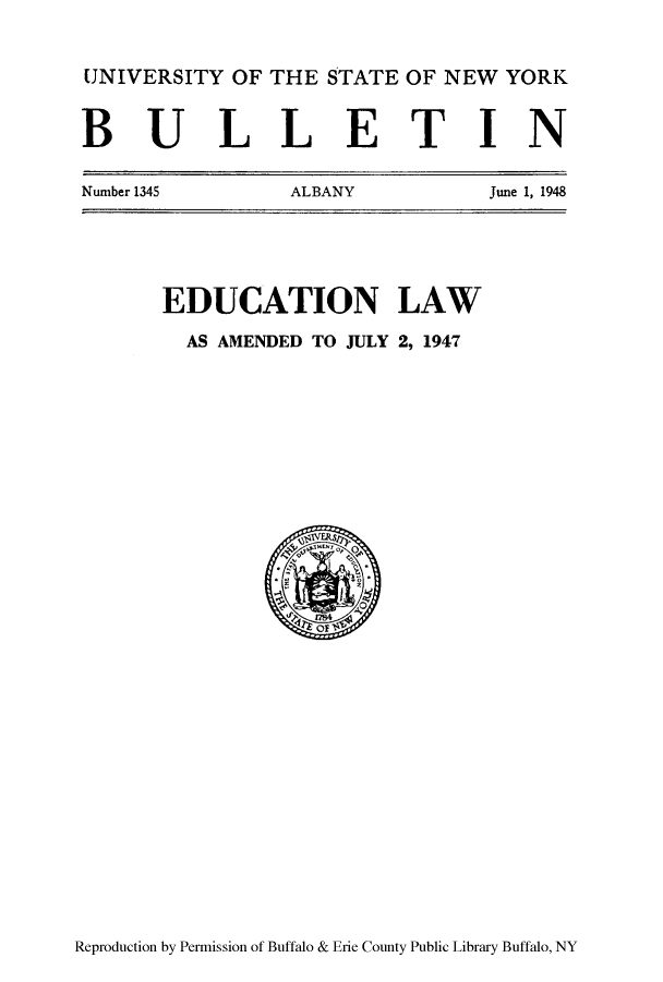 handle is hein.newyork/edamen0001 and id is 1 raw text is: UNIVERSITY OF THE STATE OF NEW YORK
BULLETIN
Number 1345    ALBANY         June 1, 1948

EDUCATION LAW
AS AMENDED TO JULY 2, 1947

Reproduction by Permission of Buffalo & Erie County Public Library Buffalo, NY


